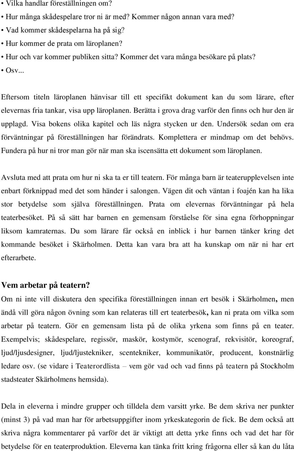 .. Eftersom titeln läroplanen hänvisar till ett specifikt dokument kan du som lärare, efter elevernas fria tankar, visa upp läroplanen. Berätta i grova drag varför den finns och hur den är upplagd.