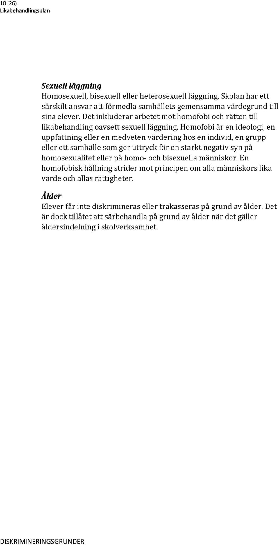 Homofobi är en ideologi, en uppfattning eller en medveten värdering hos en individ, en grupp eller ett samhälle som ger uttryck för en starkt negativ syn på homosexualitet eller på homo- och