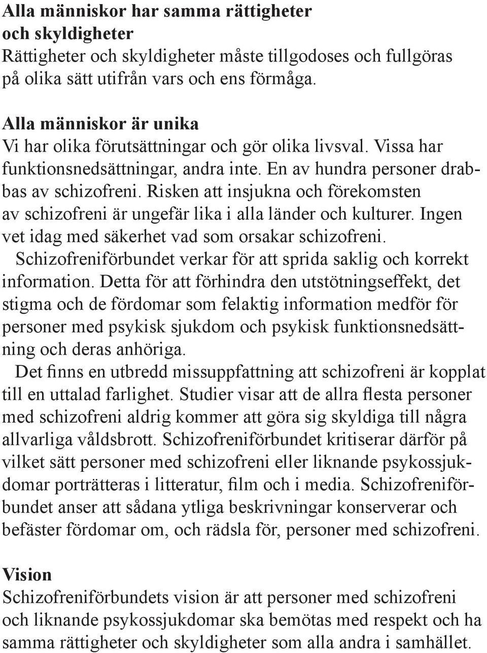 Risken att insjukna och förekomsten av schizofreni är ungefär lika i alla länder och kulturer. Ingen vet idag med säkerhet vad som orsakar schizofreni.