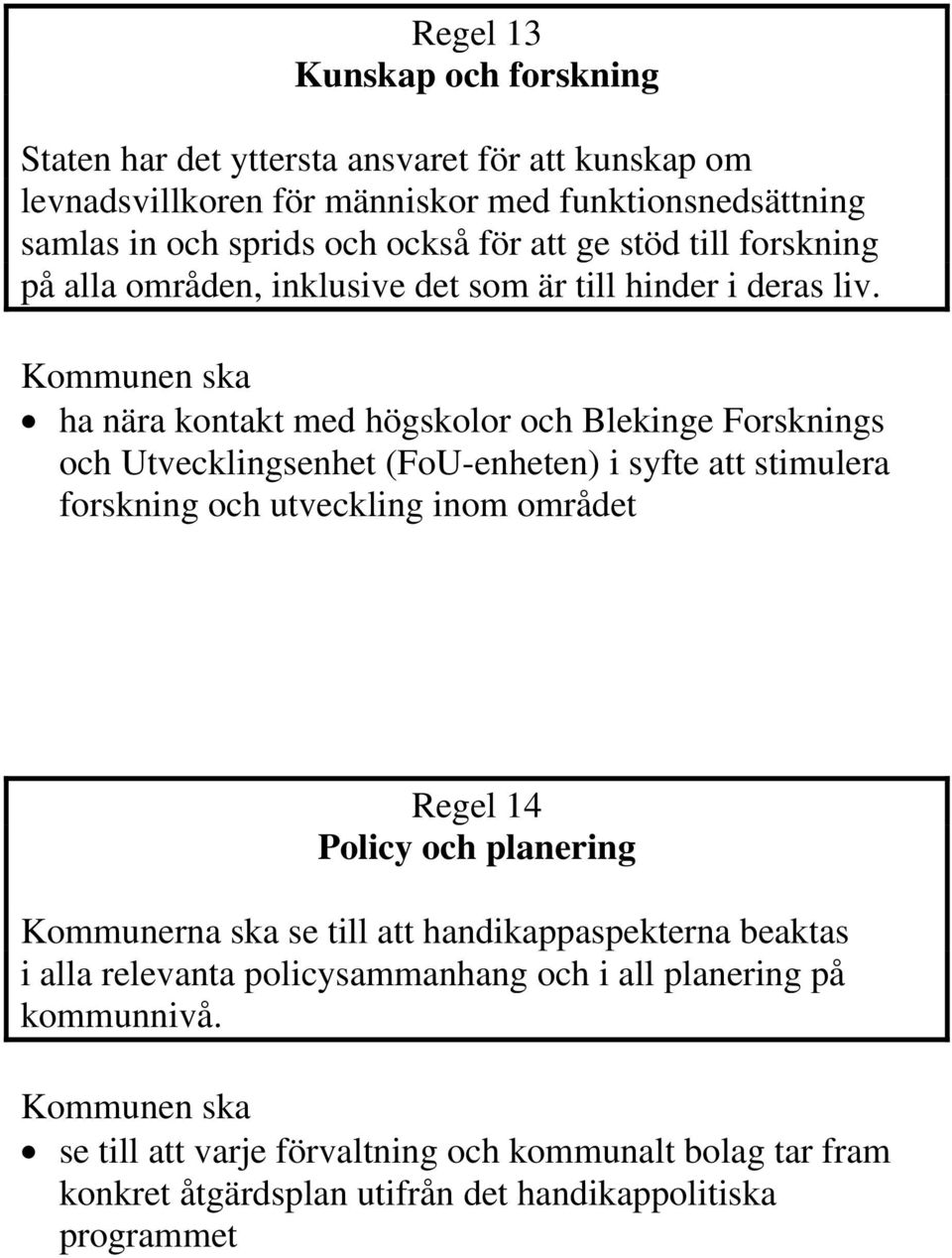 ha nära kontakt med högskolor och Blekinge Forsknings och Utvecklingsenhet (FoU-enheten) i syfte att stimulera forskning och utveckling inom området Regel 14 Policy och