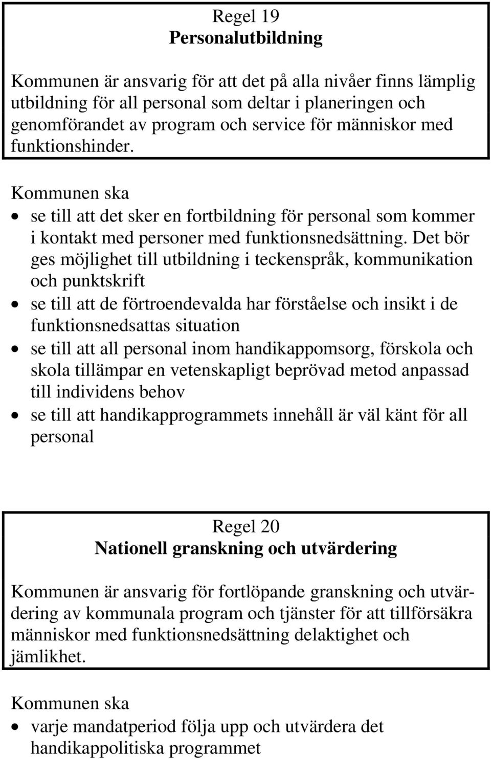 Det bör ges möjlighet till utbildning i teckenspråk, kommunikation och punktskrift se till att de förtroendevalda har förståelse och insikt i de funktionsnedsattas situation se till att all personal