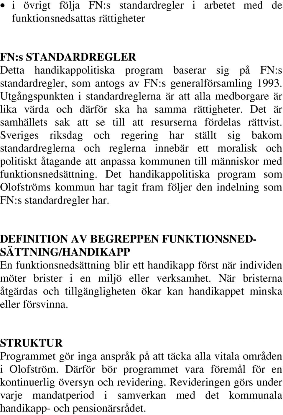 Sveriges riksdag och regering har ställt sig bakom standardreglerna och reglerna innebär ett moralisk och politiskt åtagande att anpassa kommunen till människor med funktionsnedsättning.