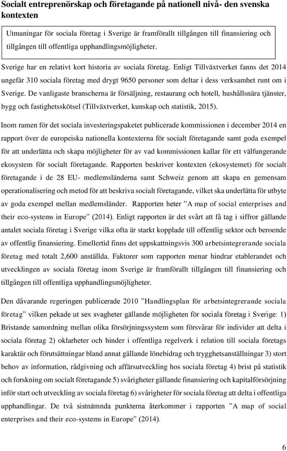 Enligt Tillväxtverket fanns det 2014 ungefär 310 sociala företag med drygt 9650 personer som deltar i dess verksamhet runt om i Sverige.
