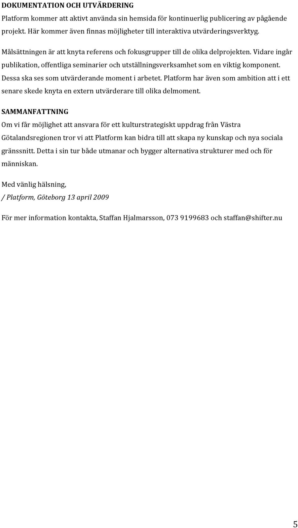 Dessaskasessomutvärderandemomentiarbetet.Platformharävensomambitionattiett senareskedeknytaenexternutvärderaretillolikadelmoment.