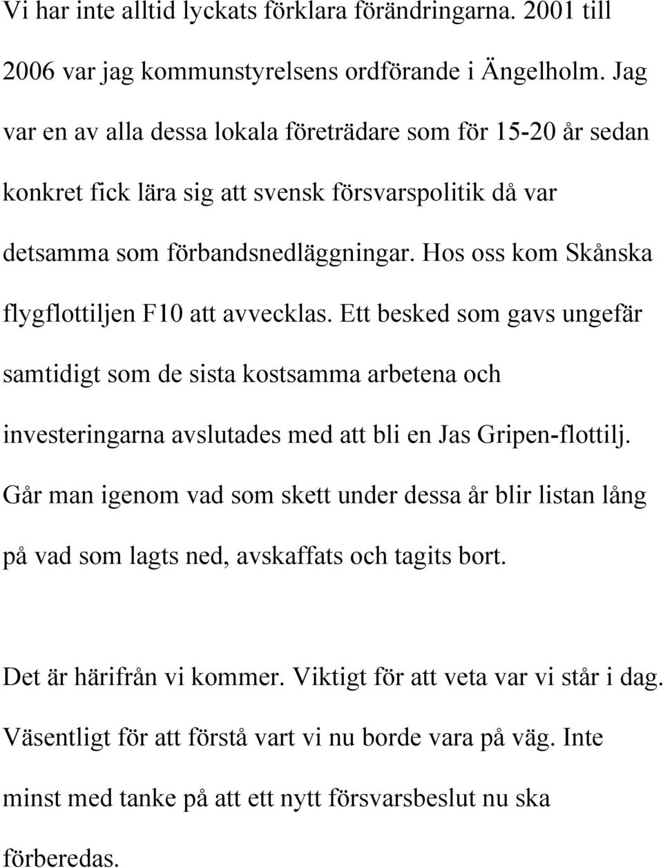 Hos oss kom Skånska flygflottiljen F10 att avvecklas. Ett besked som gavs ungefär samtidigt som de sista kostsamma arbetena och investeringarna avslutades med att bli en Jas Gripen-flottilj.