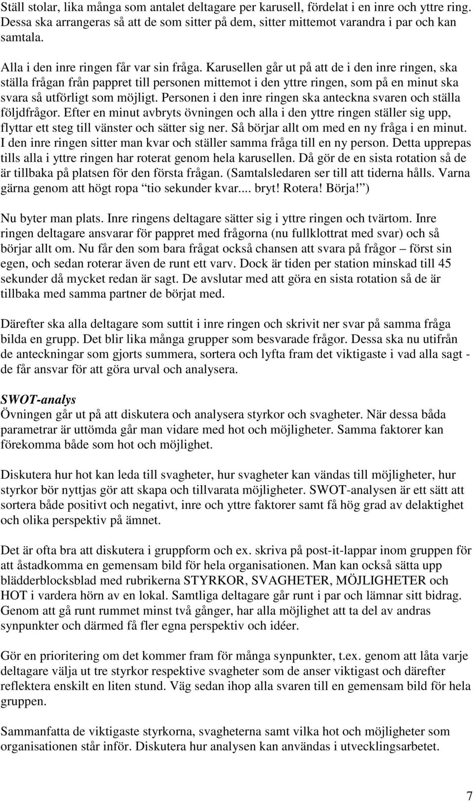 Karusellen går ut på att de i den inre ringen, ska ställa frågan från pappret till personen mittemot i den yttre ringen, som på en minut ska svara så utförligt som möjligt.