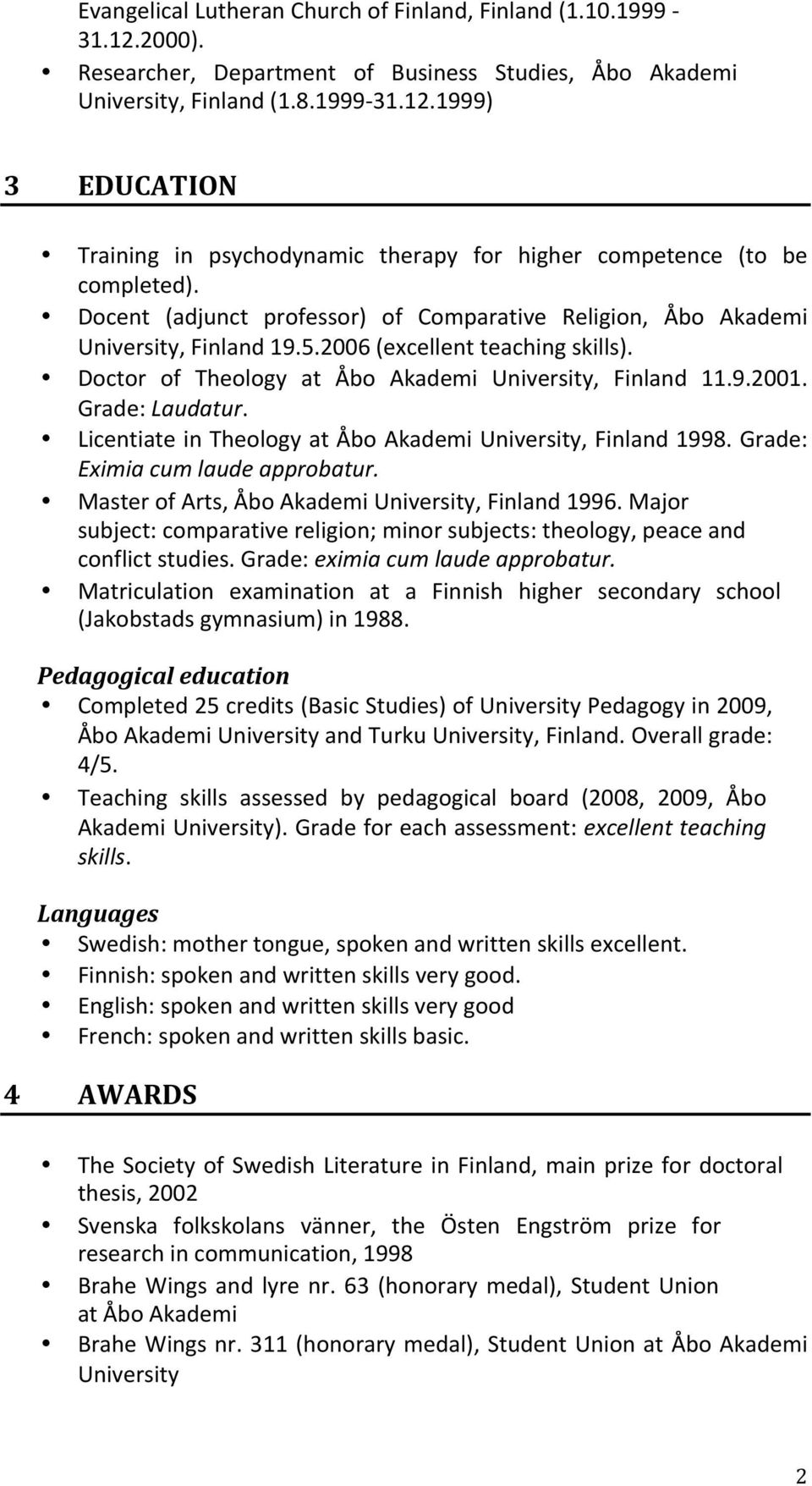 Grade: Laudatur. Licentiate in Theology at Åbo Akademi University, Finland 1998. Grade: Eximia cum laude approbatur. Master of Arts, Åbo Akademi University, Finland 1996.