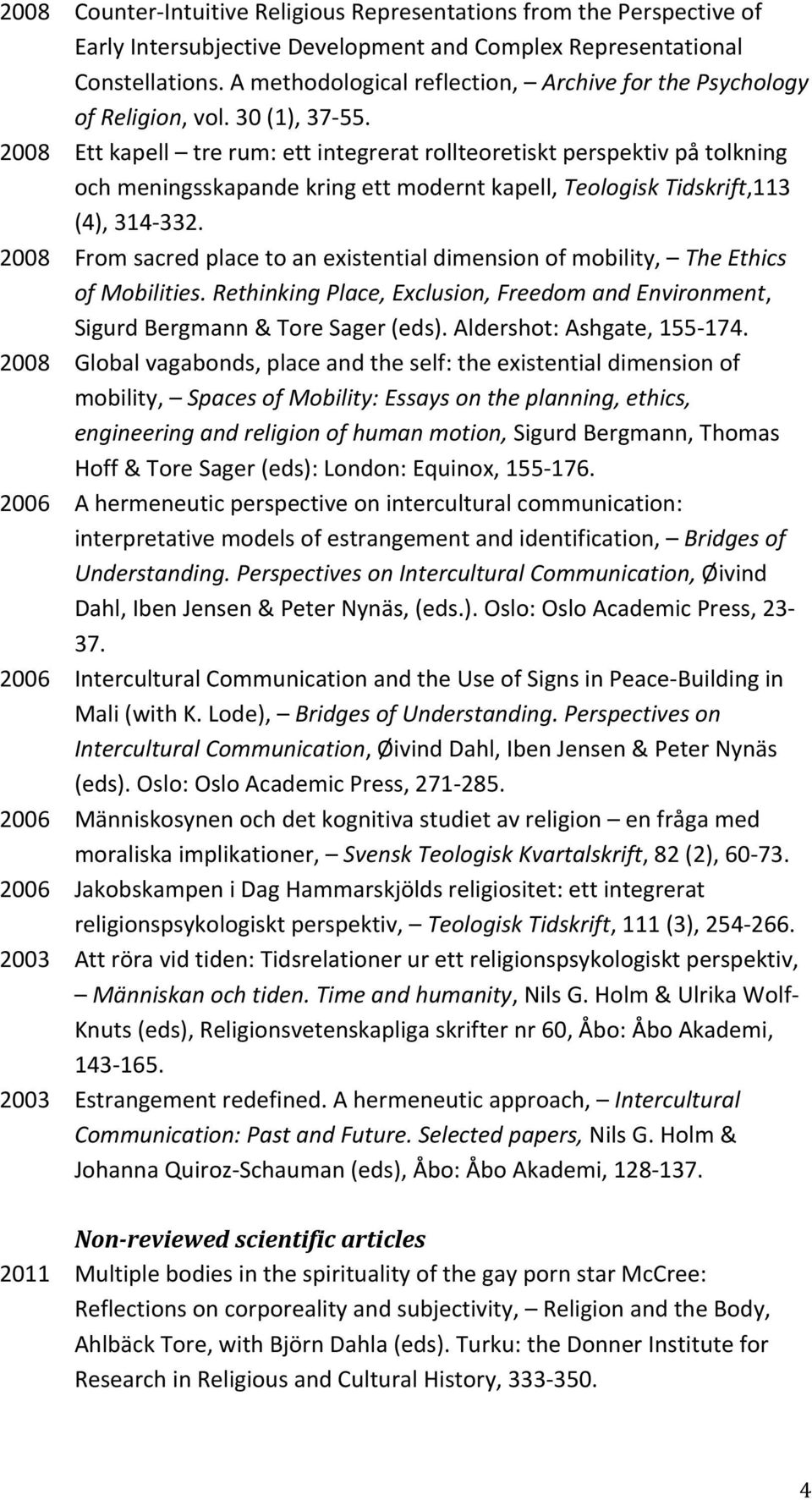 2008 Ett kapell tre rum: ett integrerat rollteoretiskt perspektiv på tolkning och meningsskapande kring ett modernt kapell, Teologisk Tidskrift,113 (4), 314-332.