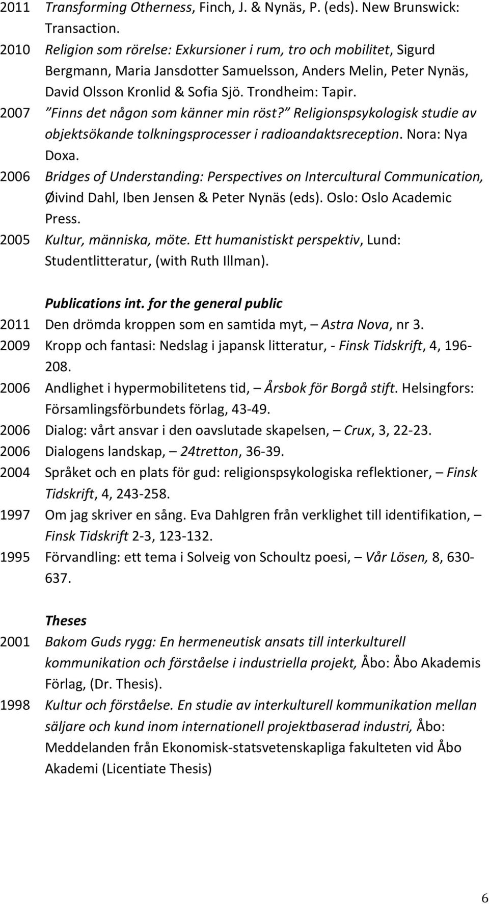 2007 Finns det någon som känner min röst? Religionspsykologisk studie av objektsökande tolkningsprocesser i radioandaktsreception. Nora: Nya Doxa.