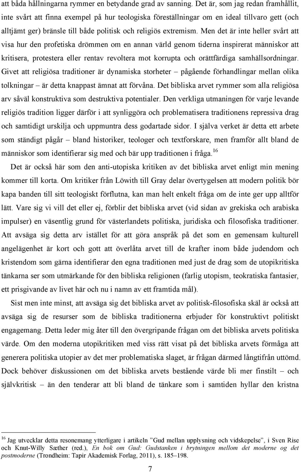 Men det är inte heller svårt att visa hur den profetiska drömmen om en annan värld genom tiderna inspirerat människor att kritisera, protestera eller rentav revoltera mot korrupta och orättfärdiga