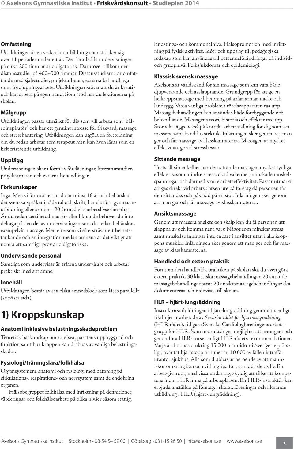 Distansstudierna är omfattande med självstudier, projektarbeten, externa behandlingar samt fördjupningsarbete. Utbildningen kräver att du är kreativ och kan arbeta på egen hand.
