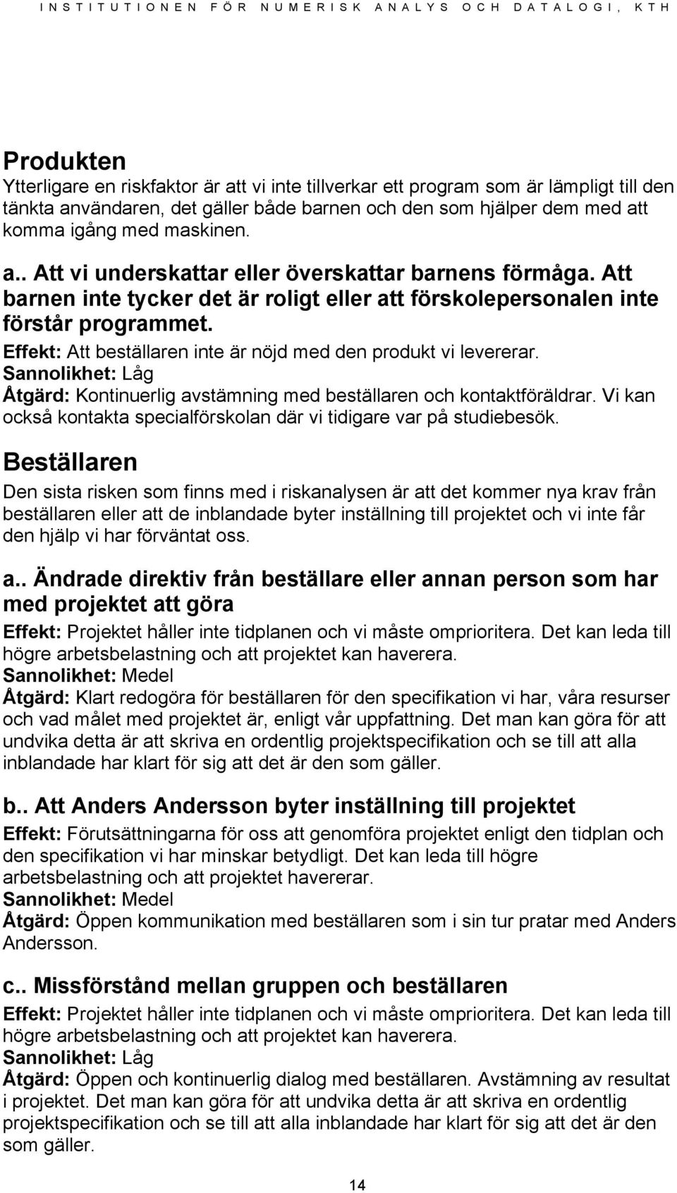 Effekt: Att beställaren inte är nöjd med den produkt vi levererar. Sannolikhet: Låg Åtgärd: Kontinuerlig avstämning med beställaren och kontaktföräldrar.