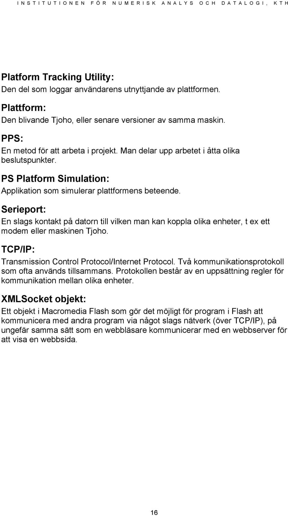 Serieport: En slags kontakt på datorn till vilken man kan koppla olika enheter, t ex ett modem eller maskinen Tjoho. TCP/IP: Transmission Control Protocol/Internet Protocol.