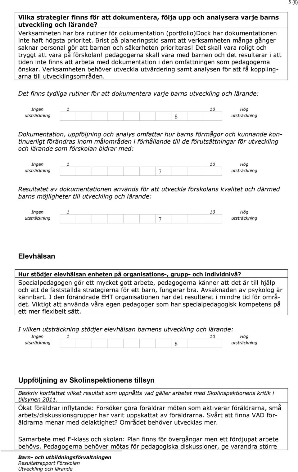 Brist på planeringstid samt att verksamheten många gånger saknar personal gör att barnen och säkerheten prioriteras! Det skall vara roligt och tryggt att vara på förskolan!