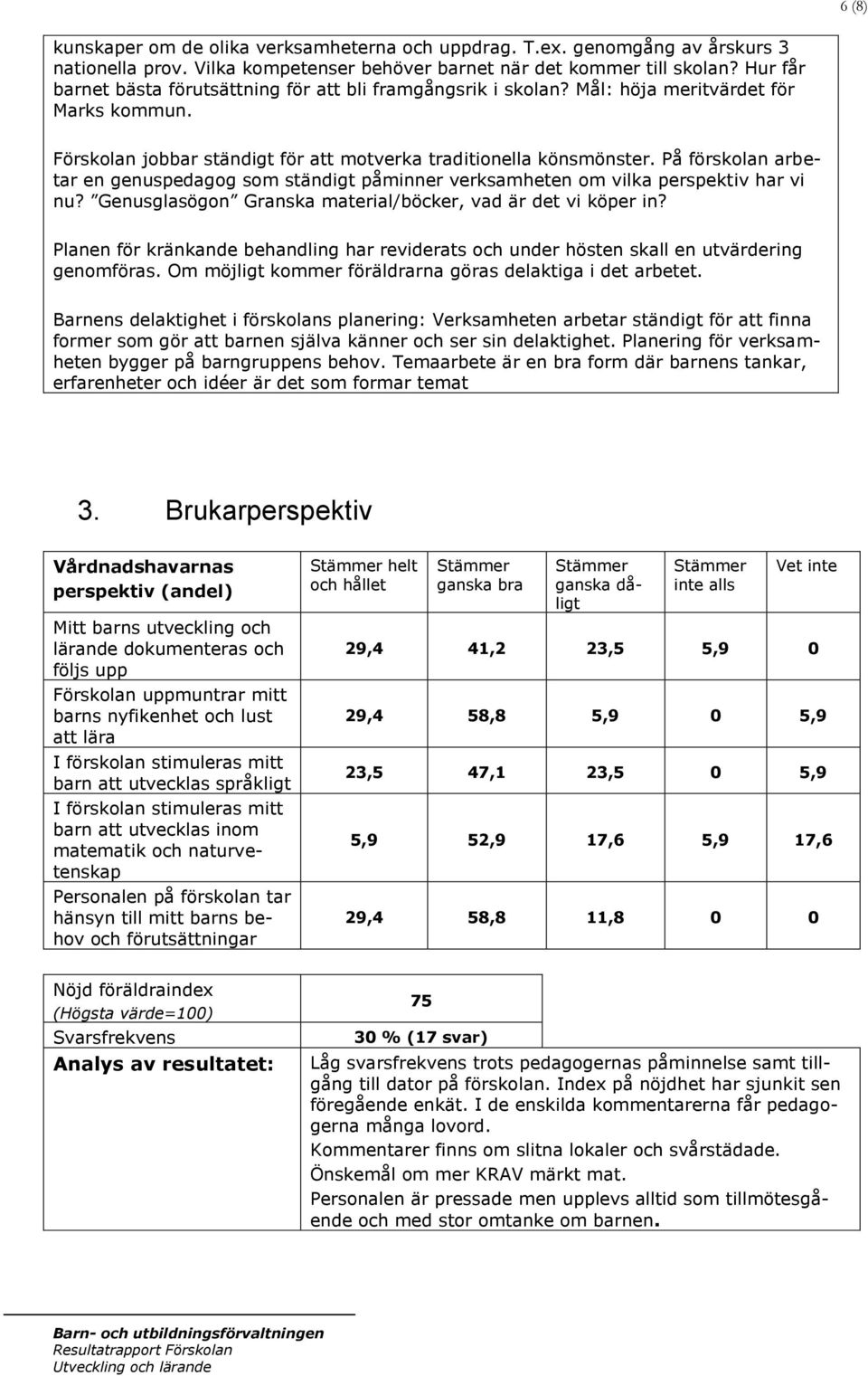 På förskolan arbetar en genuspedagog som ständigt påminner verksamheten om vilka perspektiv har vi nu? Genusglasögon Granska material/böcker, vad är det vi köper in?