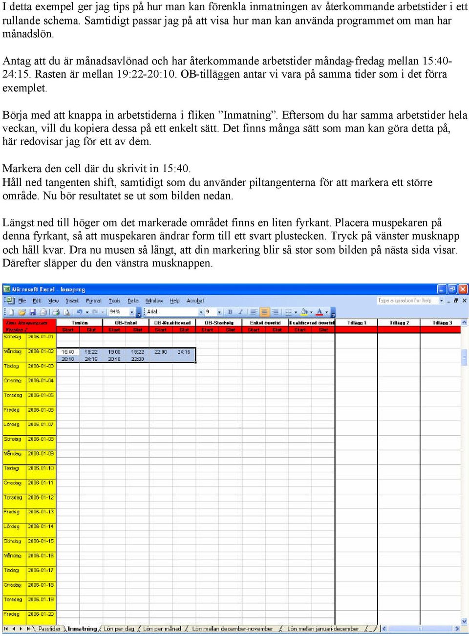 Rasten är mellan 19:22-20:10. OB-tilläggen antar vi vara på samma tider som i det förra exemplet. Börja med att knappa in arbetstiderna i fliken Inmatning.