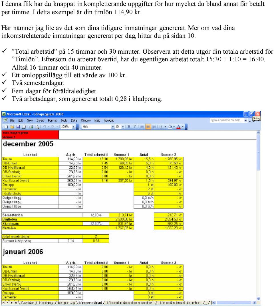 Total arbetstid på 15 timmar och 30 minuter. Observera att detta utgör din totala arbetstid för Timlön.