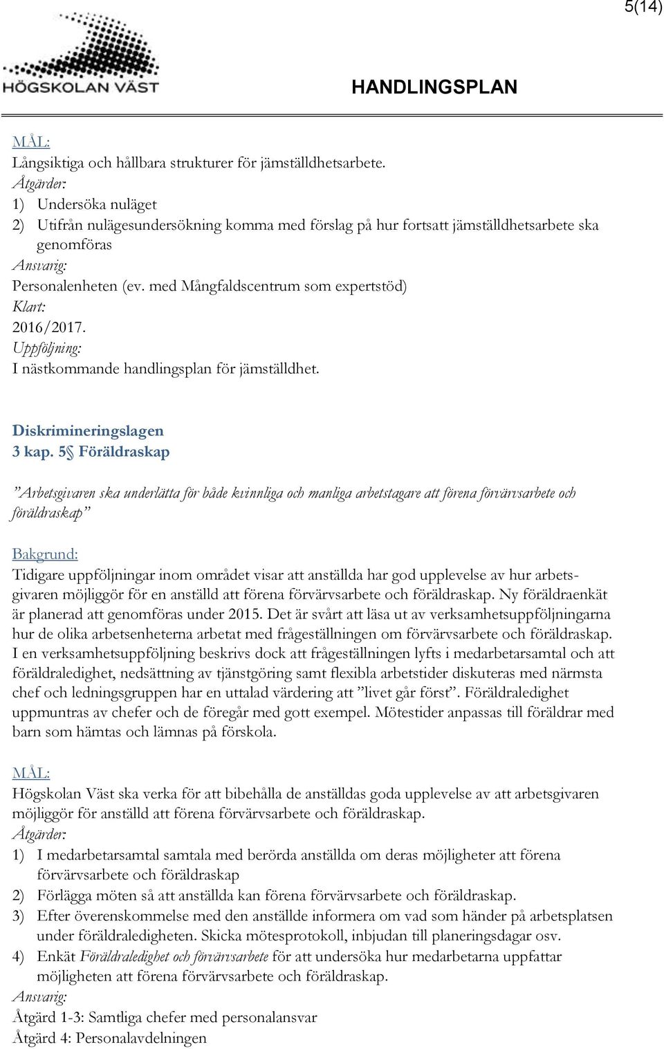 med Mångfaldscentrum som expertstöd) Klart: 2016/2017. Uppföljning: I nästkommande handlingsplan för jämställdhet. 3 kap.