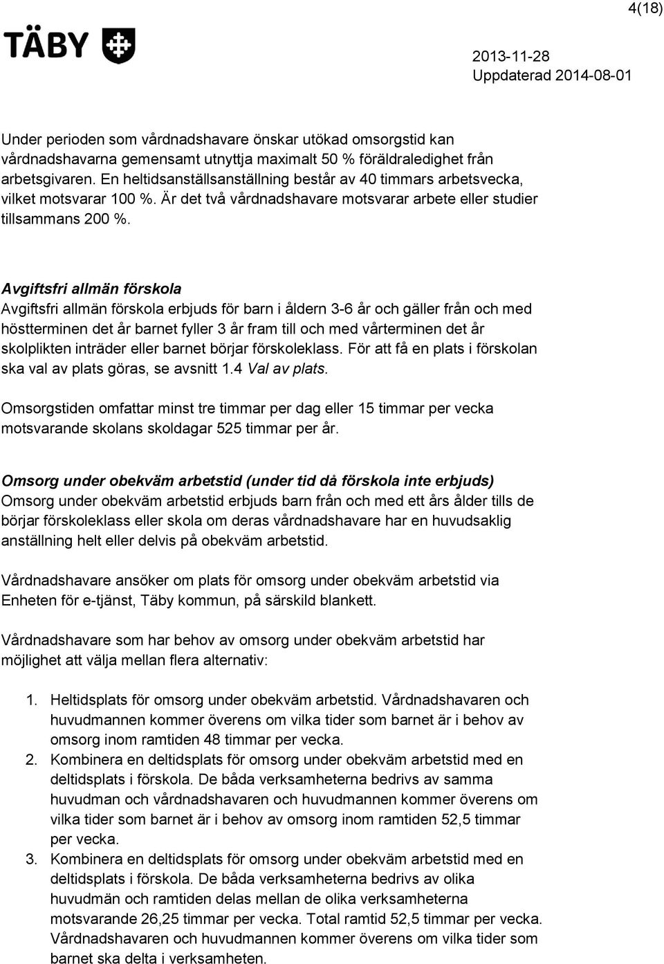 Avgiftsfri allmän förskola Avgiftsfri allmän förskola erbjuds för barn i åldern 3-6 år och gäller från och med höstterminen det år barnet fyller 3 år fram till och med vårterminen det år skolplikten