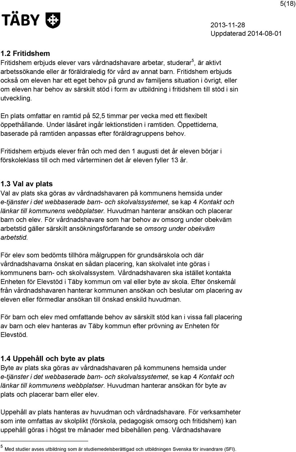 En plats omfattar en ramtid på 52,5 timmar per vecka med ett flexibelt öppethållande. Under läsåret ingår lektionstiden i ramtiden.