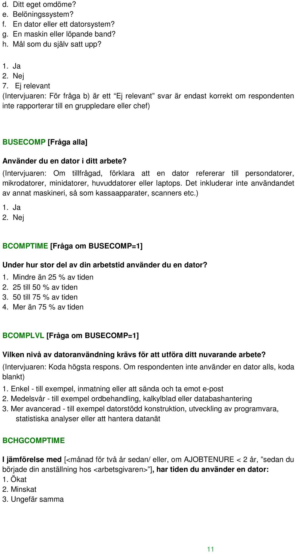 arbete? (Intervjuaren: Om tillfrågad, förklara att en dator refererar till persondatorer, mikrodatorer, minidatorer, huvuddatorer eller laptops.