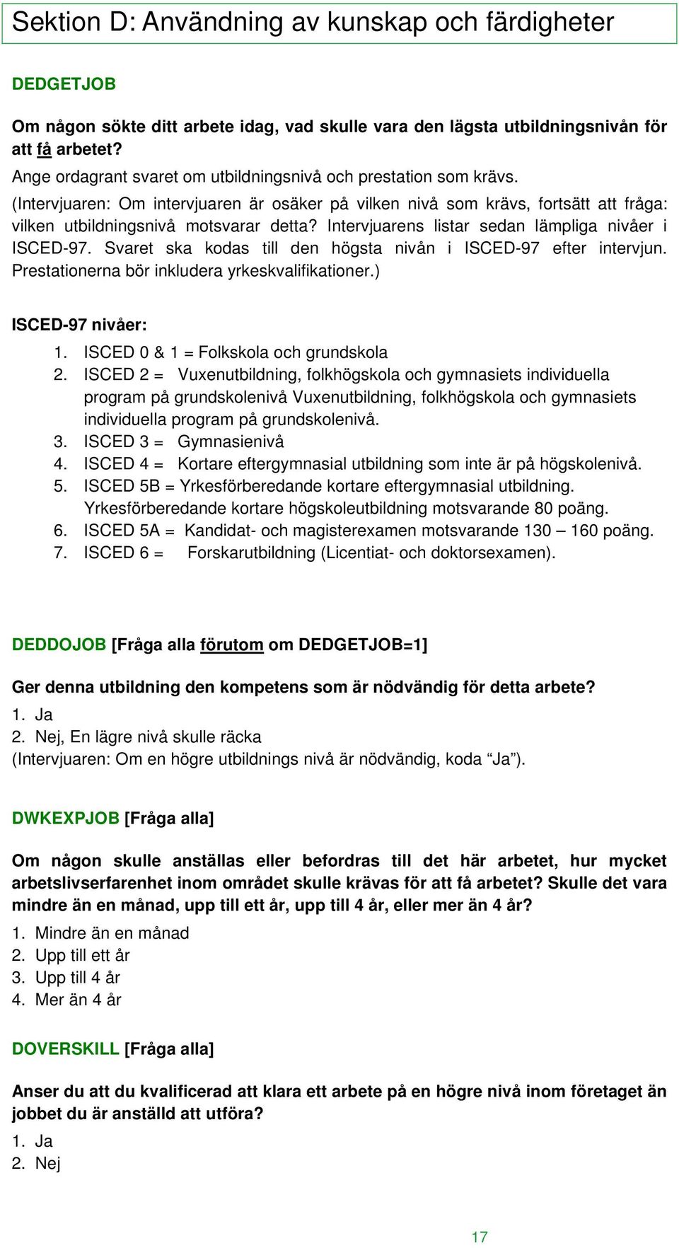 Intervjuarens listar sedan lämpliga nivåer i ISCED-97. Svaret ska kodas till den högsta nivån i ISCED-97 efter intervjun. Prestationerna bör inkludera yrkeskvalifikationer.) ISCED-97 nivåer: 1.