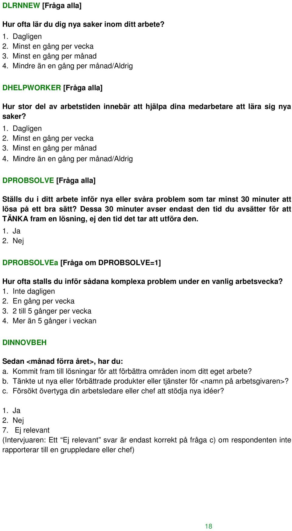 Minst en gång per månad 4. Mindre än en gång per månad/aldrig DPROBSOLVE [Fråga alla] Ställs du i ditt arbete inför nya eller svåra problem som tar minst 30 minuter att lösa på ett bra sätt?