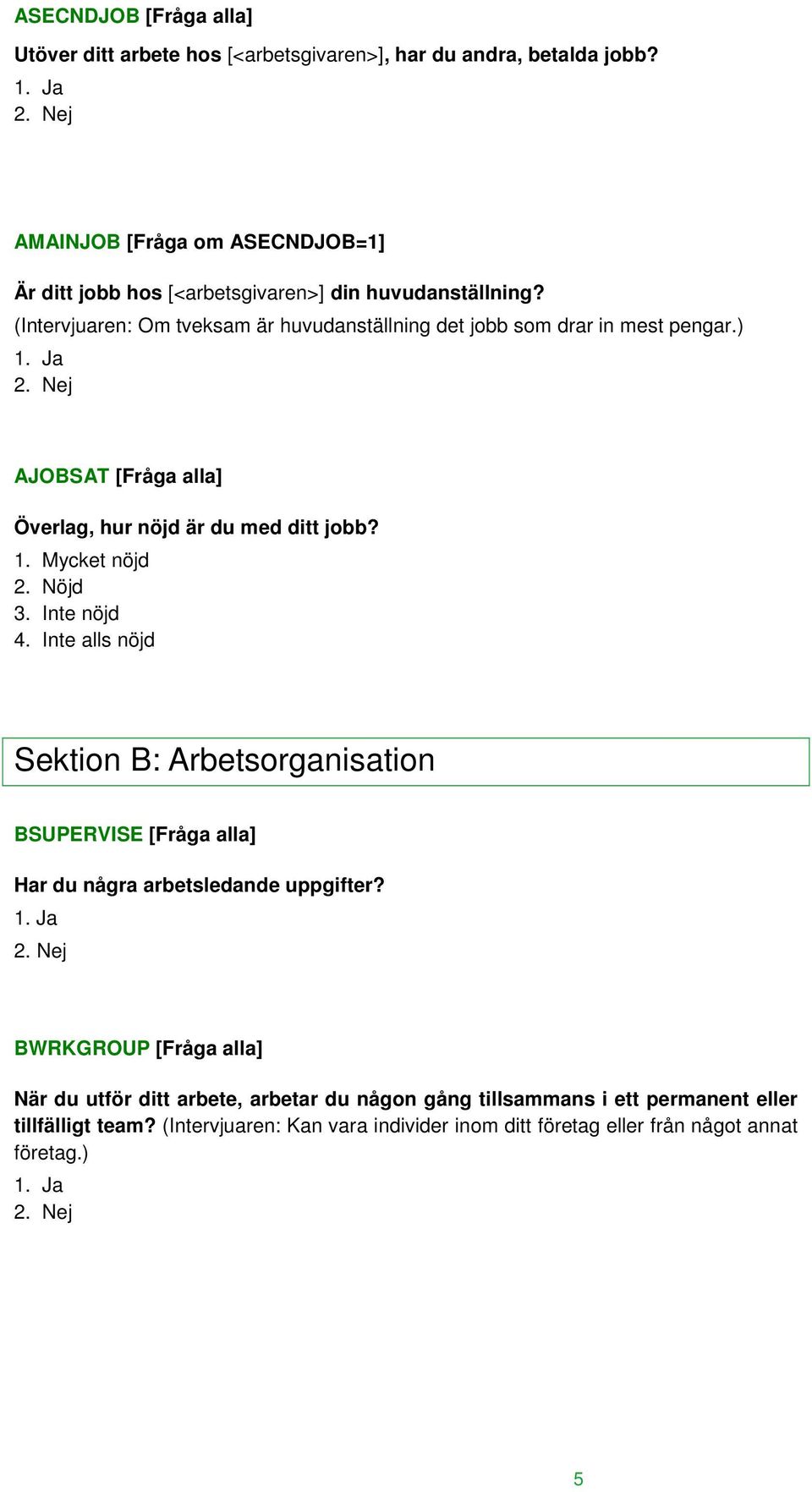 ) AJOBSAT [Fråga alla] Överlag, hur nöjd är du med ditt jobb? 1. Mycket nöjd 2. Nöjd 3. Inte nöjd 4.