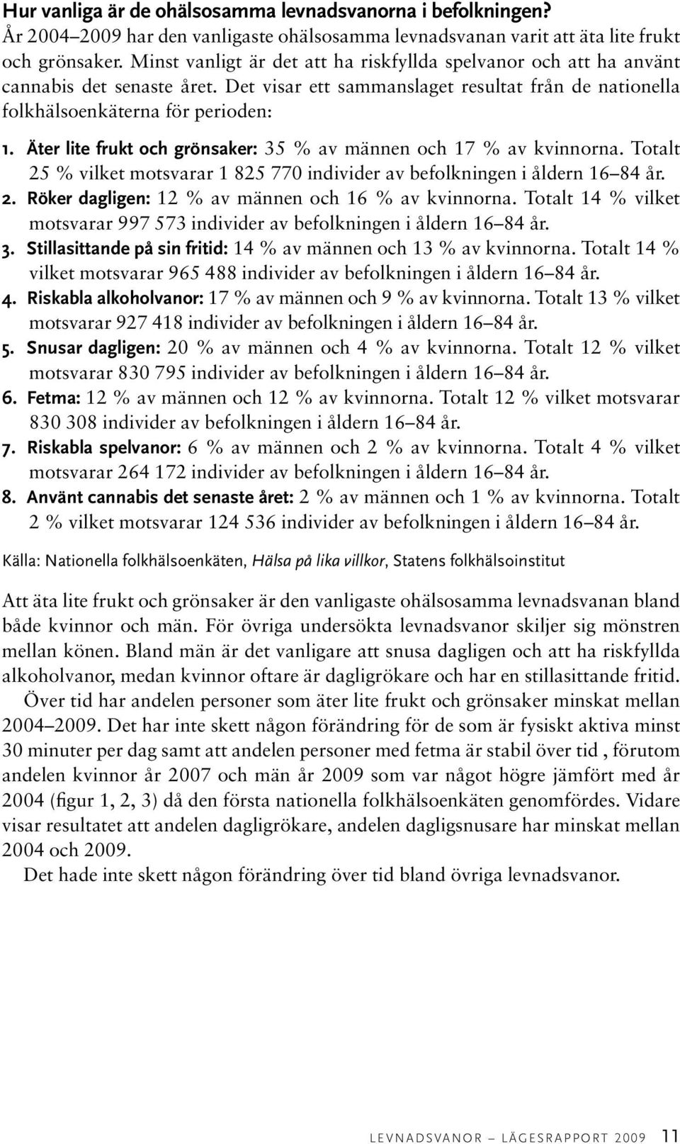 Äter lite frukt och grönsaker: 35 % av männen och 17 % av kvinnorna. Totalt 25 % vilket motsvarar 1 825 770 individer av befolkningen i åldern 16 84 år. 2. Röker dagligen: 12 % av männen och 16 % av kvinnorna.