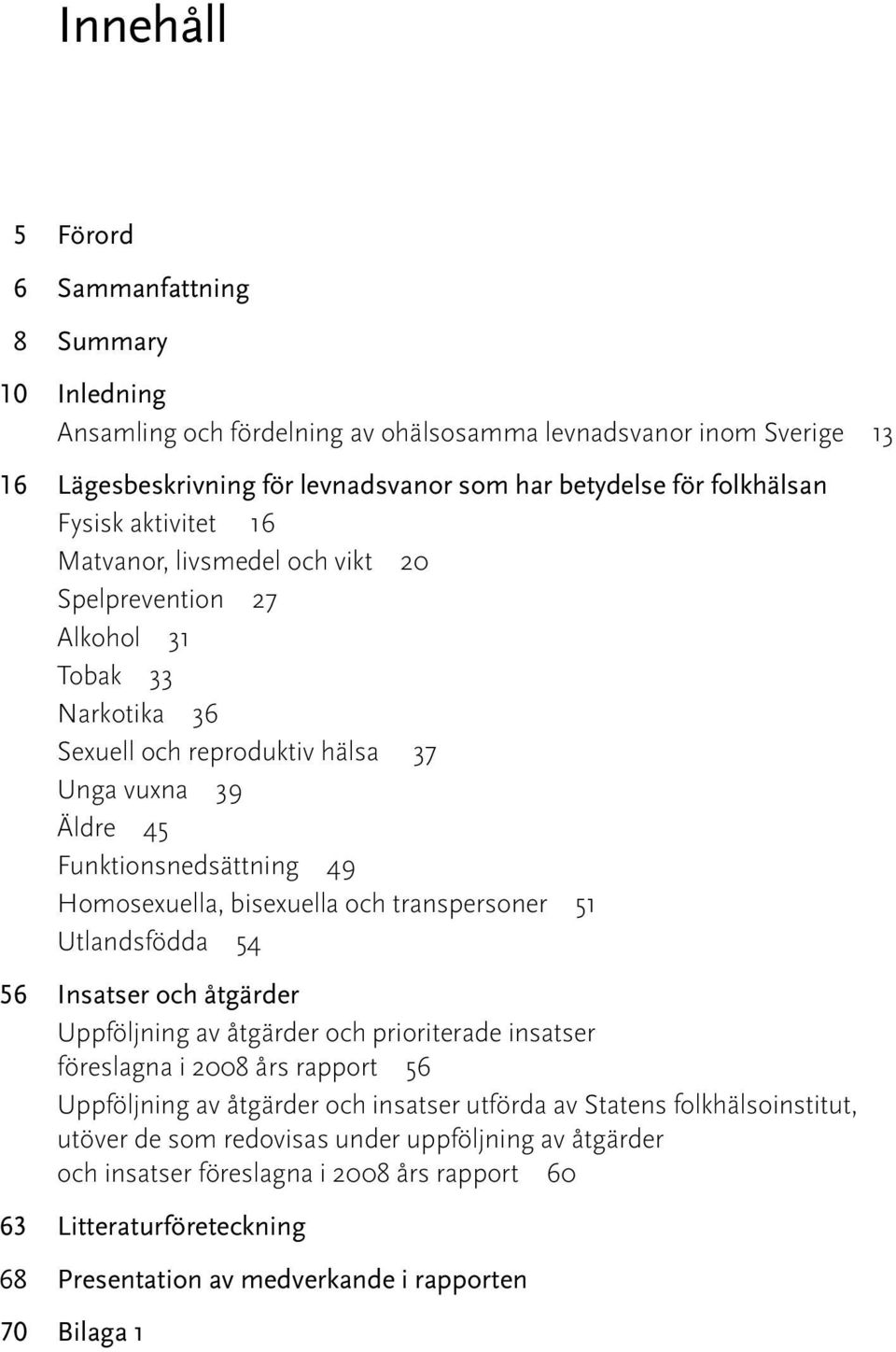 bisexuella och transpersoner 51 Utlandsfödda 54 56 Insatser och åtgärder Uppföljning av åtgärder och prioriterade insatser föreslagna i 2008 års rapport 56 Uppföljning av åtgärder och insatser