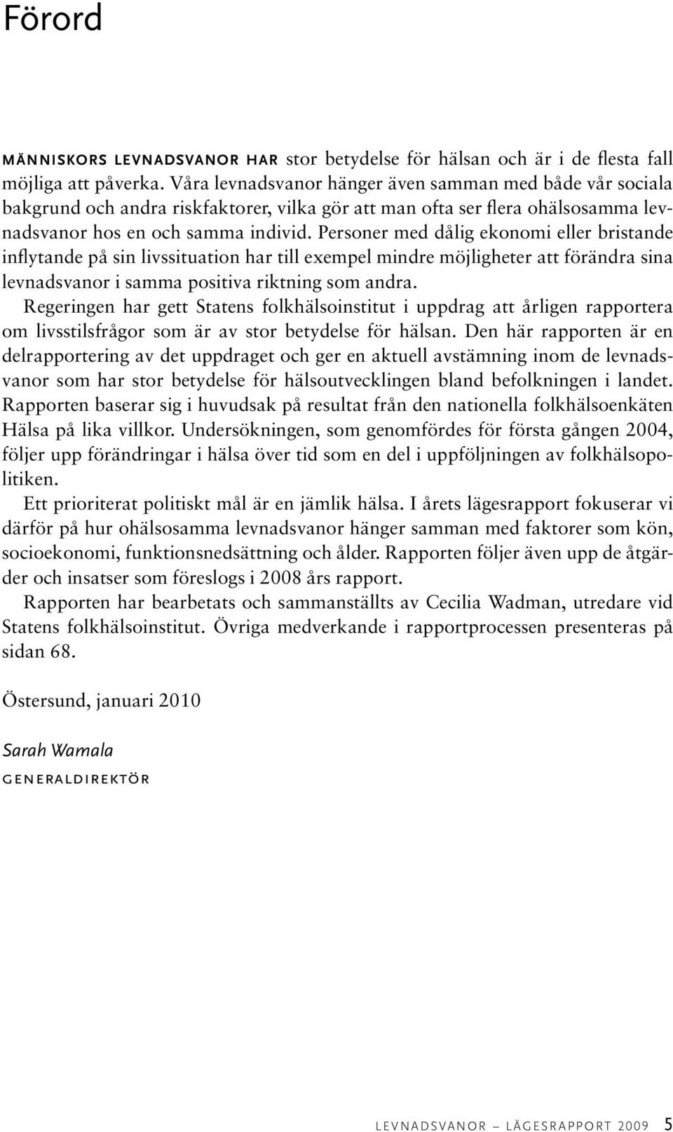 Personer med dålig ekonomi eller bristande inflytande på sin livssituation har till exempel mindre möjligheter att förändra sina levnadsvanor i samma positiva riktning som andra.