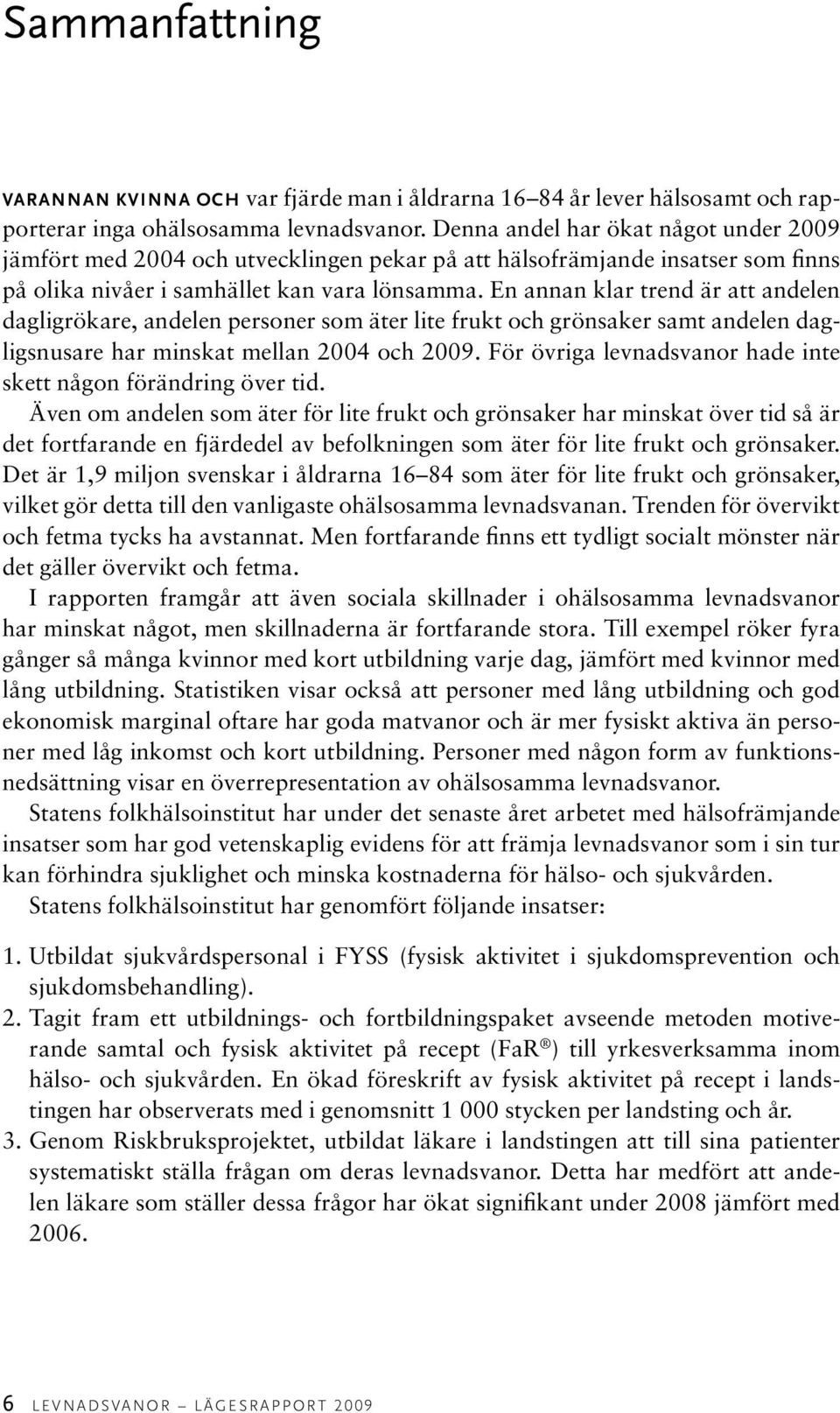 En annan klar trend är att andelen dagligrökare, andelen personer som äter lite frukt och grönsaker samt andelen dagligsnusare har minskat mellan 2004 och 2009.