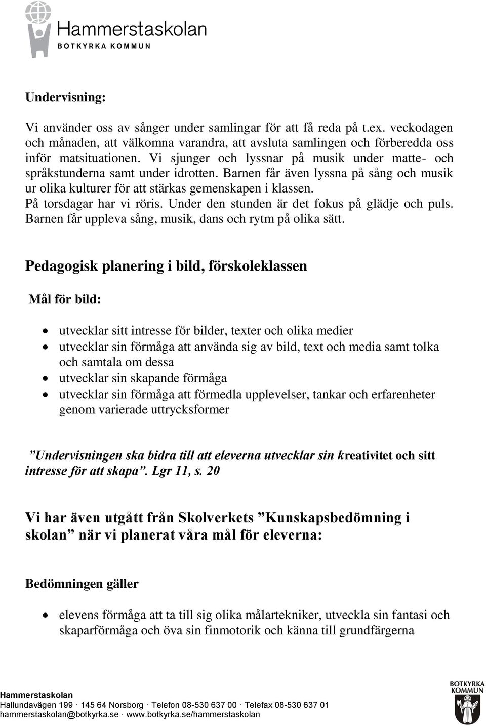 På torsdagar har vi röris. Under den stunden är det fokus på glädje och puls. Barnen får uppleva sång, musik, dans och rytm på olika sätt.
