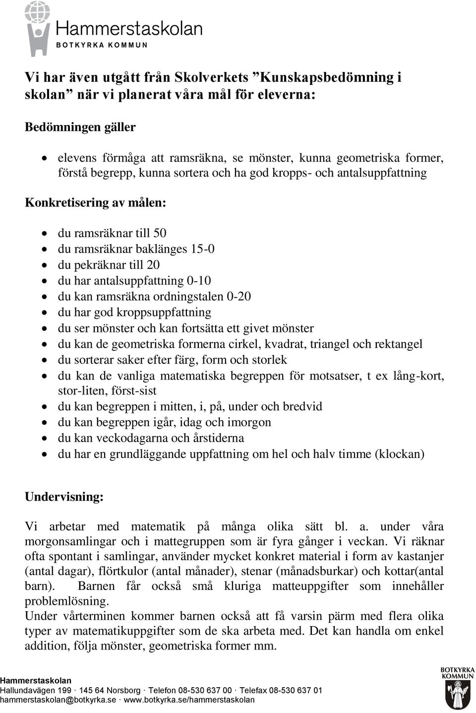 ett givet mönster du kan de geometriska formerna cirkel, kvadrat, triangel och rektangel du sorterar saker efter färg, form och storlek du kan de vanliga matematiska begreppen för motsatser, t ex