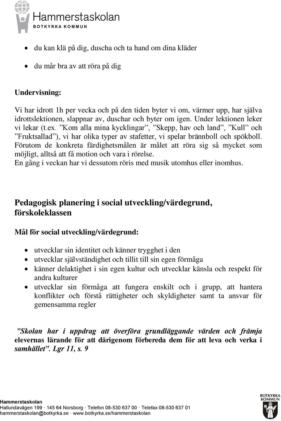 Kom alla mina kycklingar, Skepp, hav och land, Kull och Fruktsallad ), vi har olika typer av stafetter, vi spelar brännboll och spökboll.