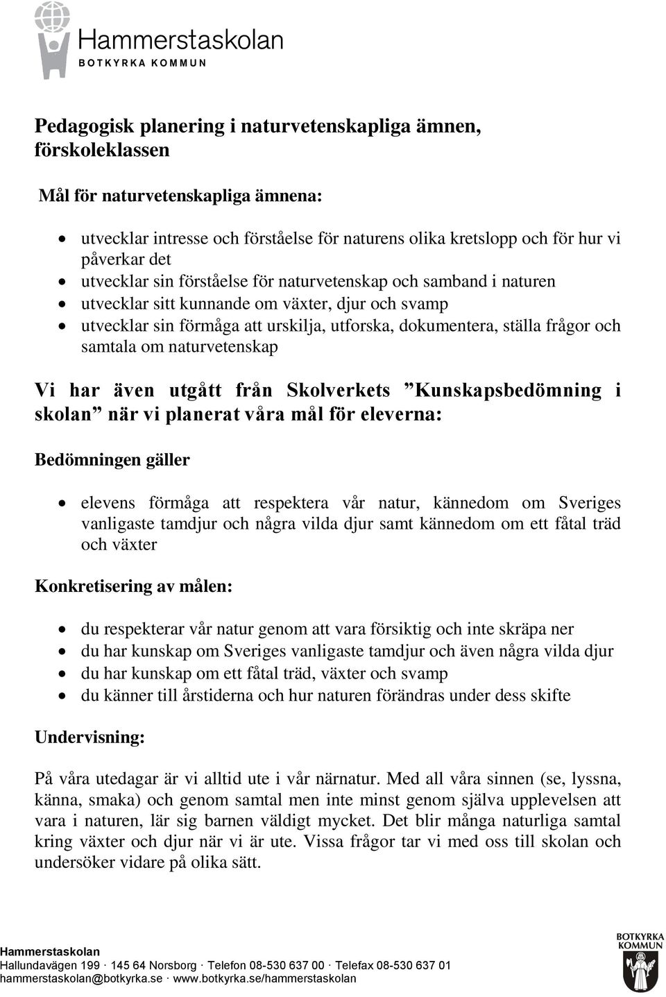 samtala om naturvetenskap Vi har även utgått från Skolverkets Kunskapsbedömning i elevens förmåga att respektera vår natur, kännedom om Sveriges vanligaste tamdjur och några vilda djur samt kännedom