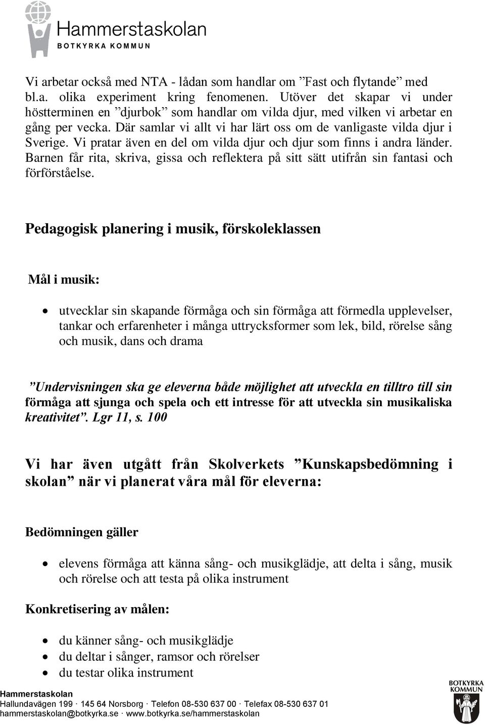 Vi pratar även en del om vilda djur och djur som finns i andra länder. Barnen får rita, skriva, gissa och reflektera på sitt sätt utifrån sin fantasi och förförståelse.