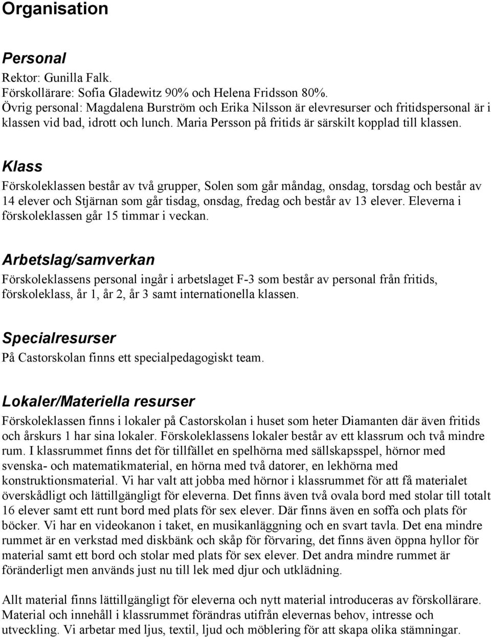 Klass Förskoleklassen består av två grupper, Solen som går måndag, onsdag, torsdag och består av 14 elever och Stjärnan som går tisdag, onsdag, fredag och består av 13 elever.