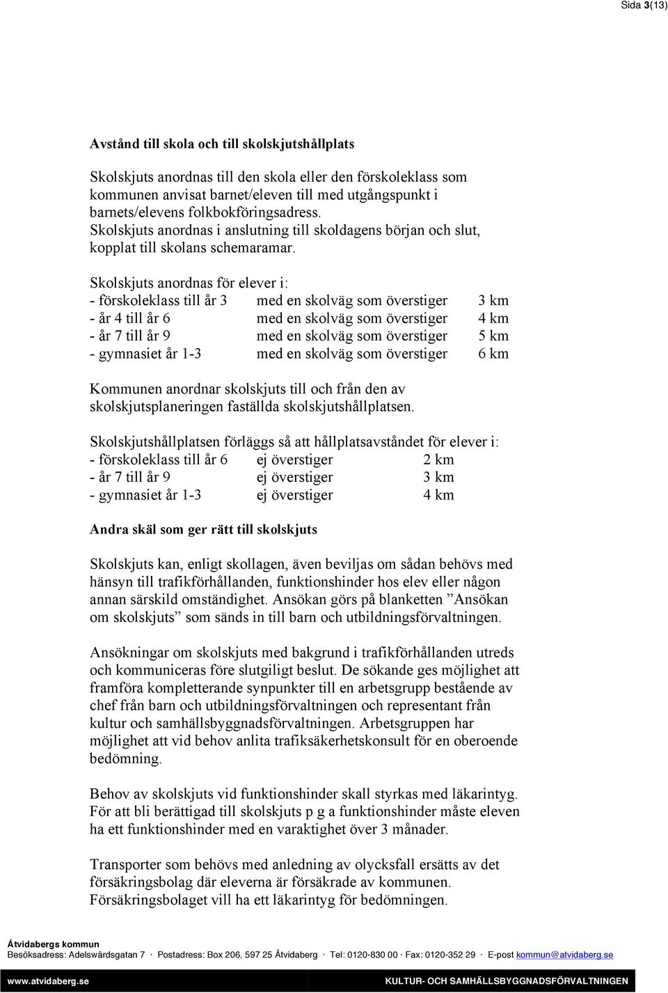 Skolskjuts anordnas för elever i: - förskoleklass till år 3 med en skolväg som överstiger 3 km - år 4 till år 6 med en skolväg som överstiger 4 km - år 7 till år 9 med en skolväg som överstiger 5 km