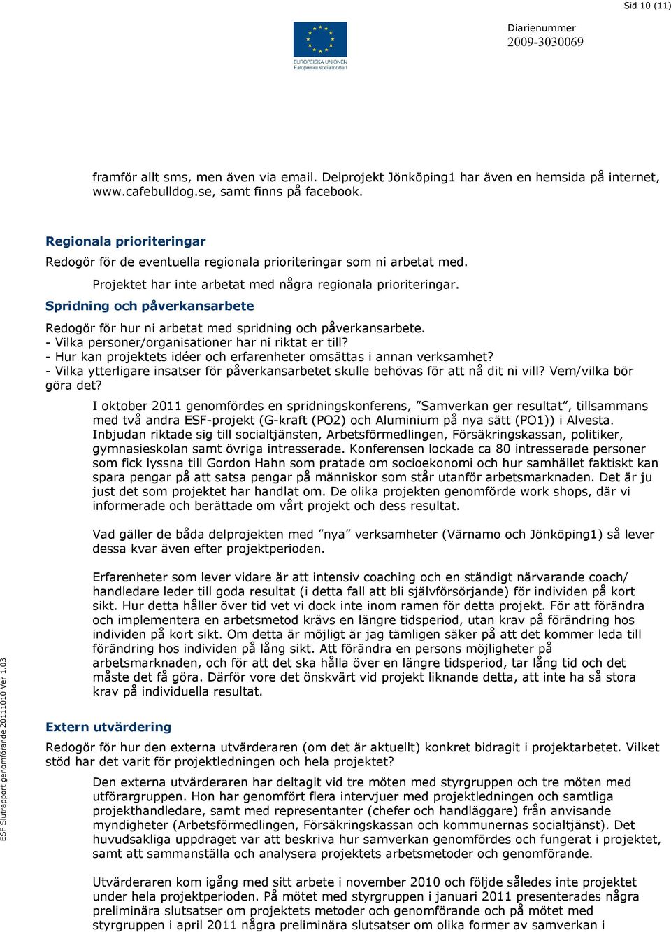 Spridning och påverkansarbete Redogör för hur ni arbetat med spridning och påverkansarbete. - Vilka personer/organisationer har ni riktat er till?