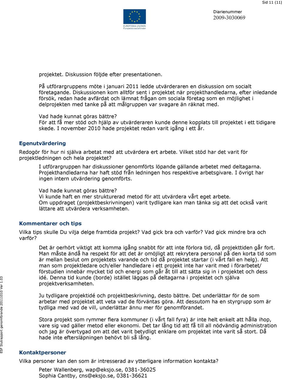 målgruppen var svagare än räknat med. Vad hade kunnat göras bättre? För att få mer stöd och hjälp av utvärderaren kunde denne kopplats till projektet i ett tidigare skede.