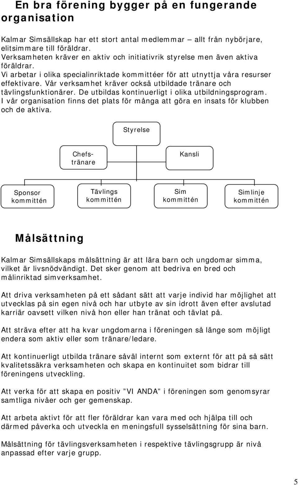 Vår verksamhet kräver också utbildade tränare och tävlingsfunktionärer. De utbildas kontinuerligt i olika utbildningsprogram.