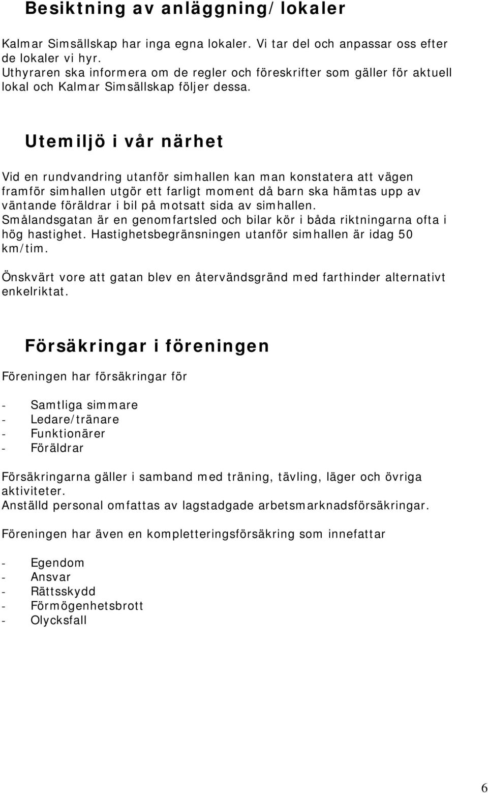 Utemiljö i vår närhet Vid en rundvandring utanför simhallen kan man konstatera att vägen framför simhallen utgör ett farligt moment då barn ska hämtas upp av väntande föräldrar i bil på motsatt sida