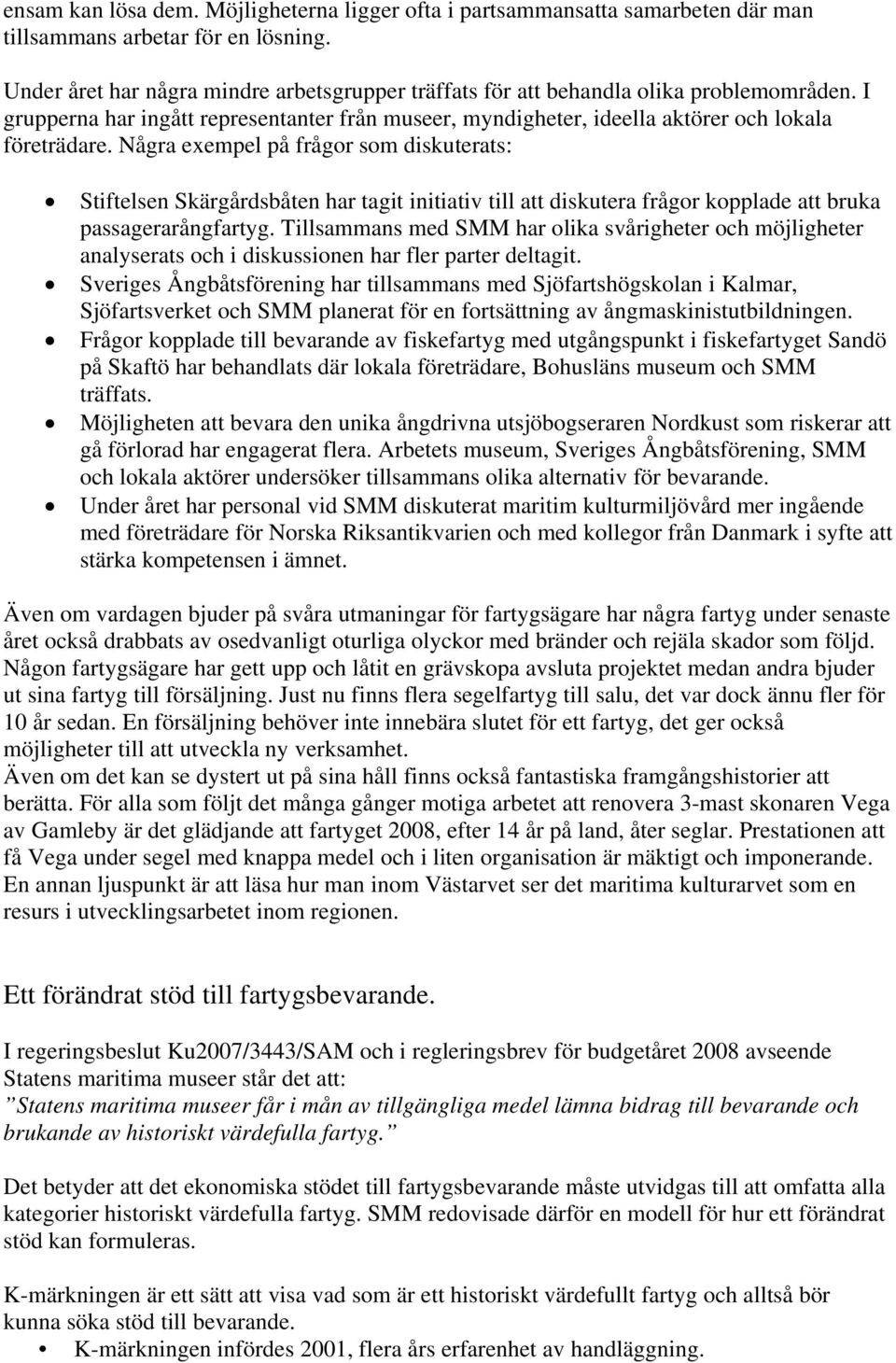 Några exempel på frågor som diskuterats: Stiftelsen Skärgårdsbåten har tagit initiativ till att diskutera frågor kopplade att bruka passagerarångfartyg.