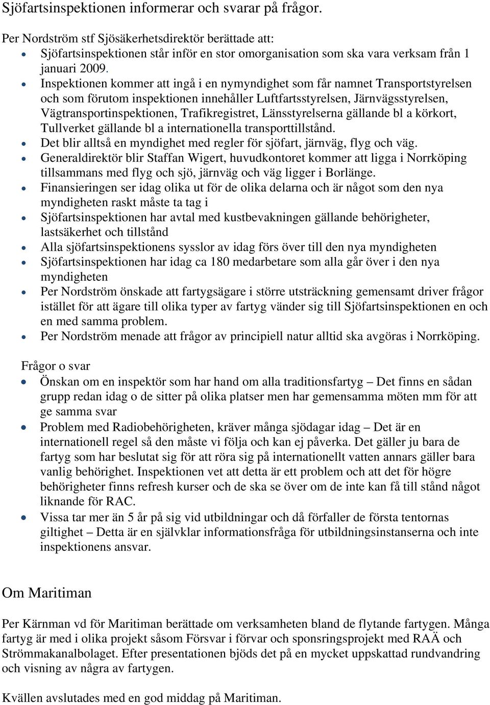 Inspektionen kommer att ingå i en nymyndighet som får namnet Transportstyrelsen och som förutom inspektionen innehåller Luftfartsstyrelsen, Järnvägsstyrelsen, Vägtransportinspektionen,