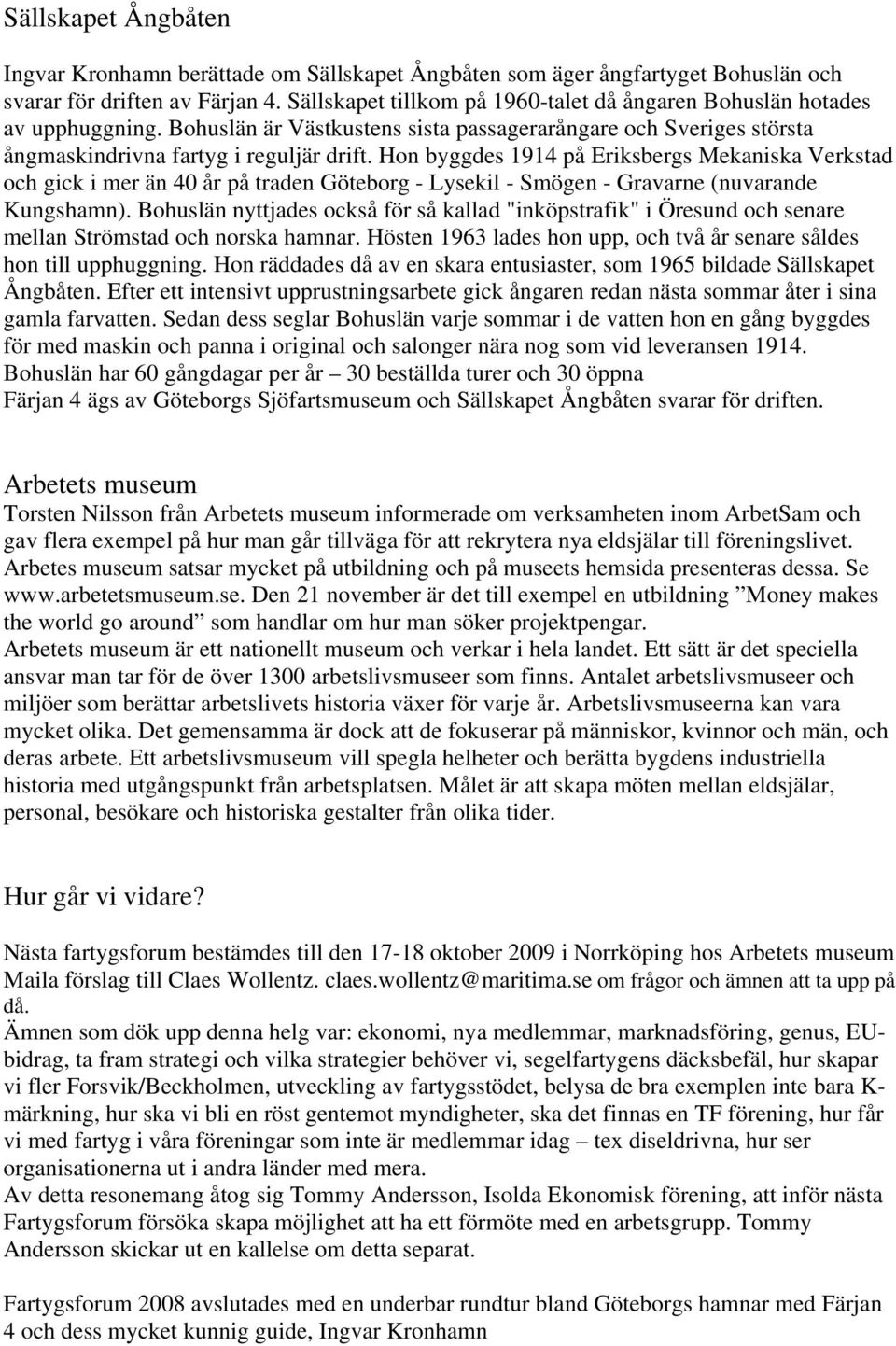 Hon byggdes 1914 på Eriksbergs Mekaniska Verkstad och gick i mer än 40 år på traden Göteborg - Lysekil - Smögen - Gravarne (nuvarande Kungshamn).