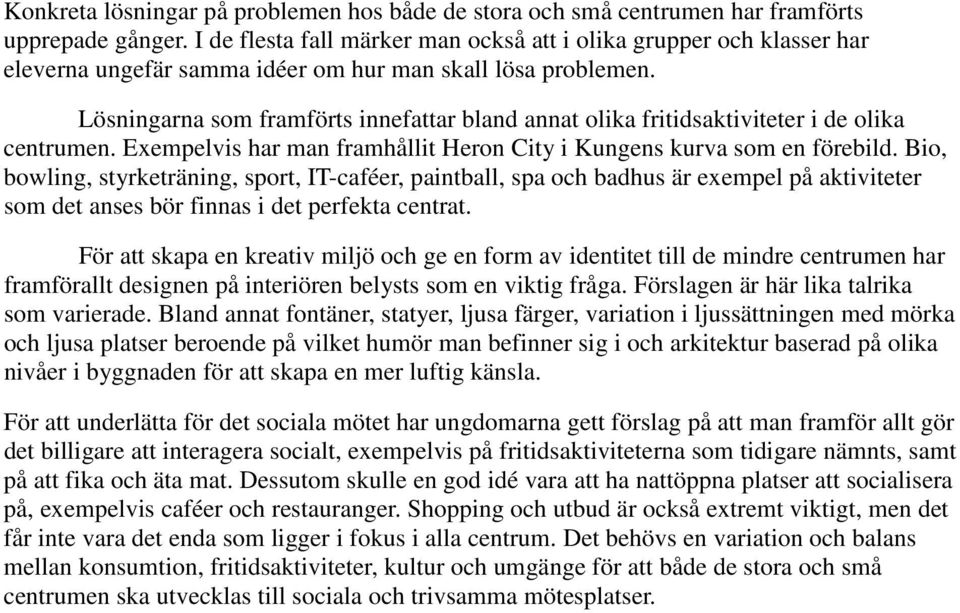 Lösningarna som framförts innefattar bland annat olika fritidsaktiviteter i de olika centrumen. Exempelvis har man framhållit Heron City i Kungens kurva som en förebild.