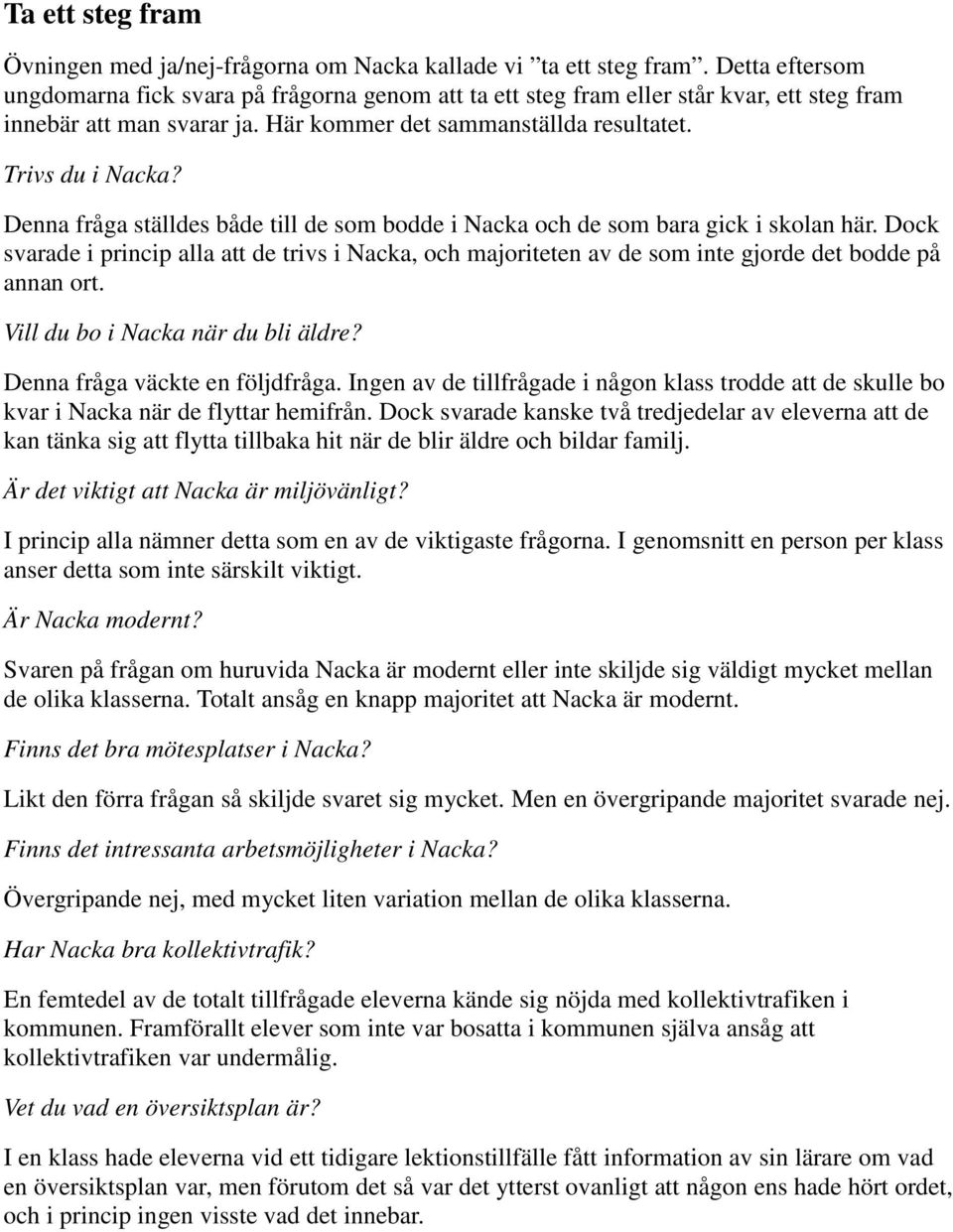 Denna fråga ställdes både till de som bodde i Nacka och de som bara gick i skolan här. Dock svarade i princip alla att de trivs i Nacka, och majoriteten av de som inte gjorde det bodde på annan ort.