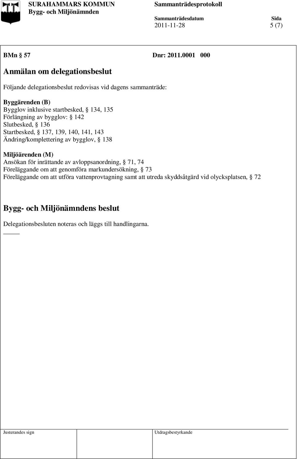 134, 135 Förlängning av bygglov: 142 Slutbesked, 136 Startbesked, 137, 139, 140, 141, 143 Ändring/komplettering av bygglov, 138 Miljöärenden (M)