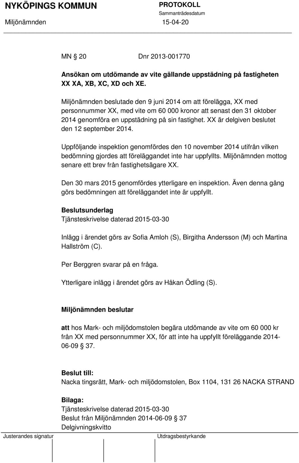 XX är delgiven beslutet den 12 september 2014. Uppföljande inspektion genomfördes den 10 november 2014 utifrån vilken bedömning gjordes att föreläggandet inte har uppfyllts.